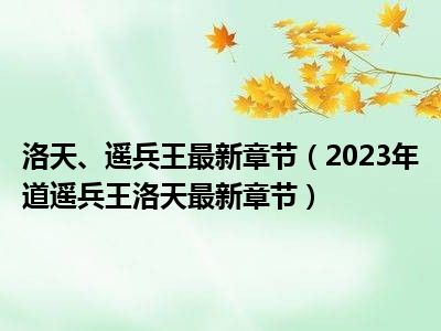 逍遥兵王洛天全文阅读最新,逍遥兵王洛天全文阅读最新——探寻英雄之路的热血传奇